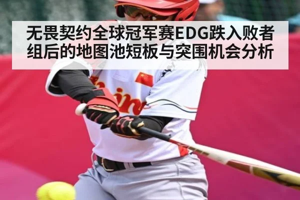 无畏契约全球冠军赛EDG跌入败者组后的地图池短板与突围机会分析