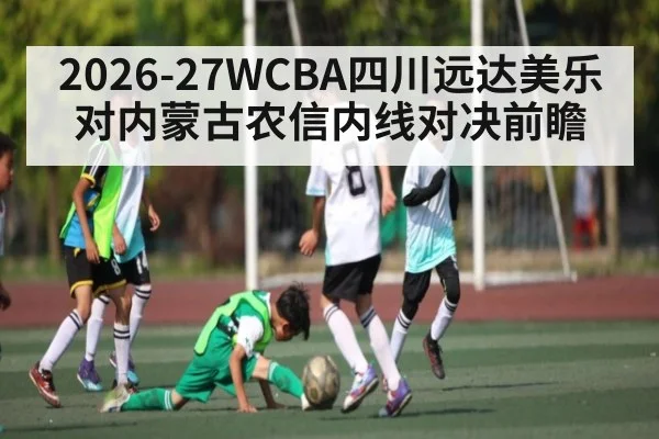 2026-27WCBA四川远达美乐对内蒙古农信内线对决前瞻 | Yabo Sports