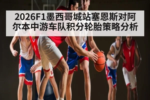 2026F1墨西哥城站塞恩斯对阿尔本中游车队积分轮胎策略分析 | Yabo Sports